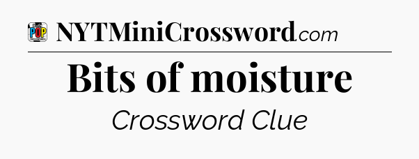 Bits of moisture Crossword Clue