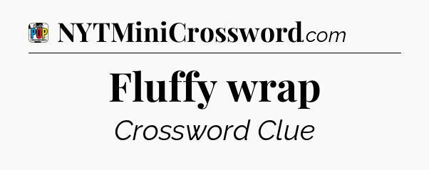 Fluffy wrap Crossword Clue