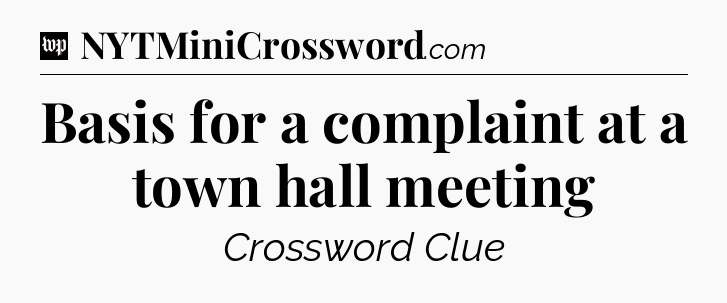 Basis for a complaint at a town hall meeting Crossword Clue