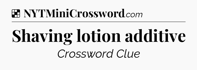 Solution: Shaving lotion additive - NYT Crossword
