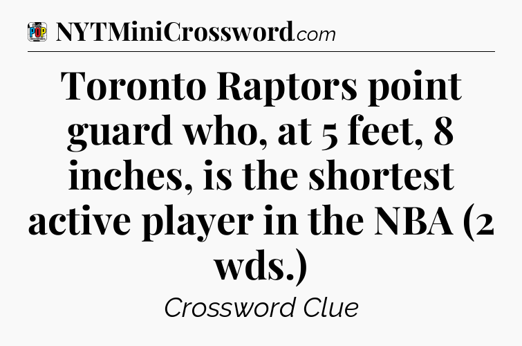 Toronto Raptors point guard who, at 5 feet, 8 inches, is the shortest active player in the NBA (2 wds.) Crossword Clue