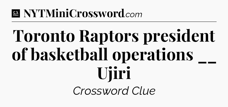 Toronto Raptors president of basketball operations __ Ujiri - LA Times Crossword