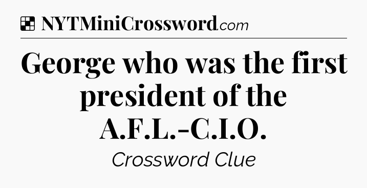 Solution: George who was the first president of the A.F.L.-C.I.O - NYT Crossword