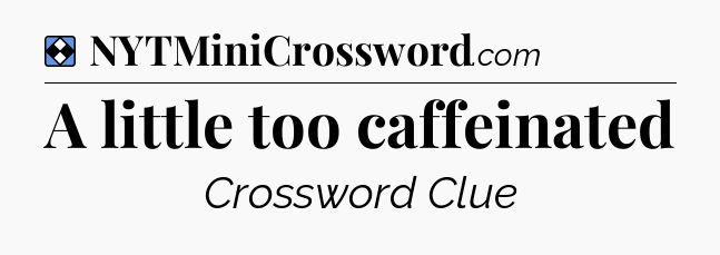 Solution: A little too caffeinated - NYT Mini Crossword