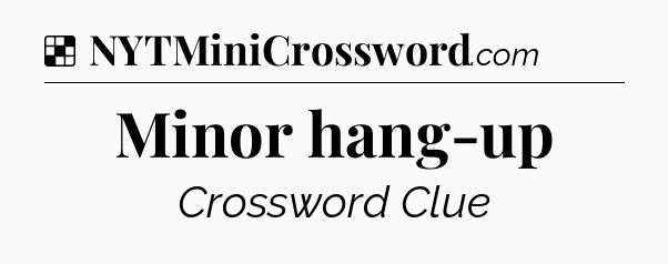 Solution: Minor hang-up - NYT Crossword