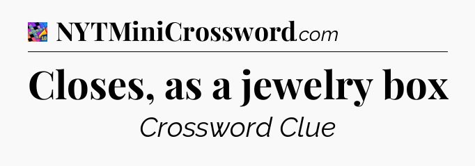 Closes, as a jewelry box Crossword Clue