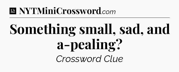 Something small, sad, and a-pealing - LA Times Crossword