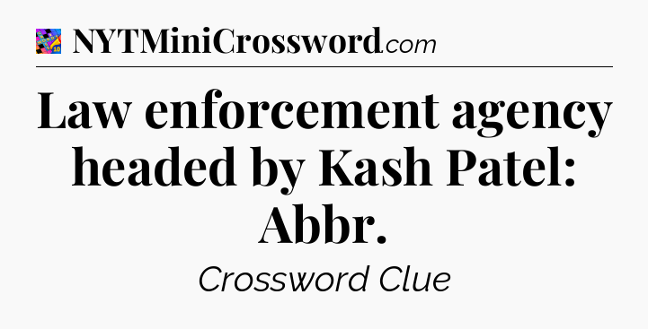Law enforcement agency headed by Kash Patel: Abbr Crossword Clue