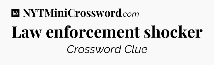 Law enforcement shocker - LA Times Crossword