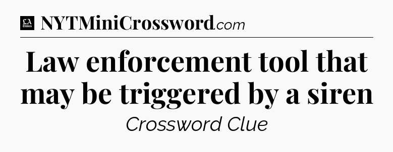 Law enforcement tool that may be triggered by a siren - LA Times Crossword