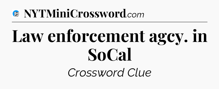 Law enforcement agcy. in SoCal Crossword Clue