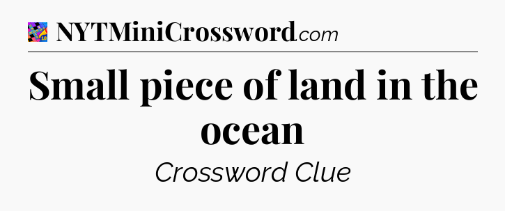 Small piece of land in the ocean Crossword Clue
