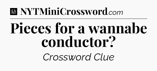 Pieces for a wannabe conductor - LA Times Crossword