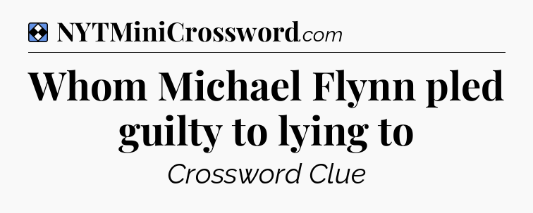 Solution: Whom Michael Flynn pled guilty to lying to - NYT Mini Crossword