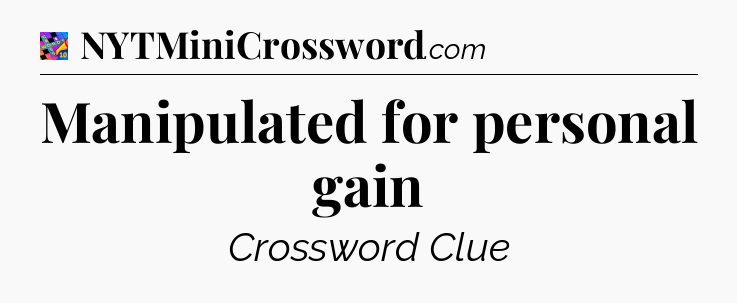 Manipulated for personal gain Crossword Clue