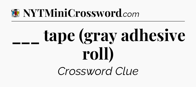 ___ tape (gray adhesive roll) Crossword Clue