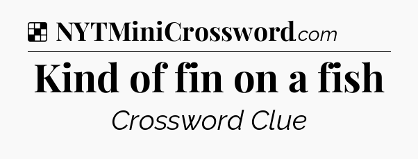 Solution: Kind of fin on a fish - NYT Crossword