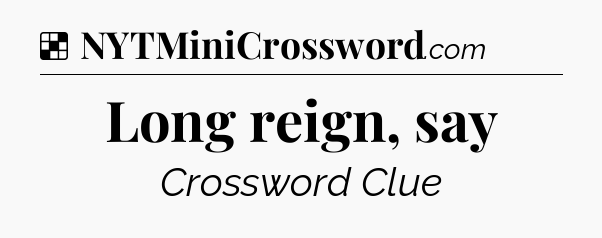 Solution: Long reign, say - NYT Crossword