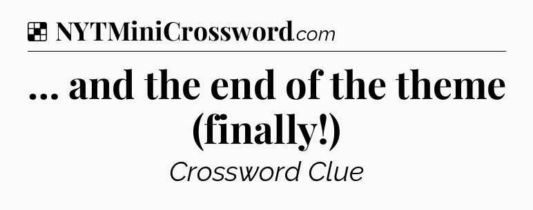 Solution: … and the end of the theme (finally!) - NYT Crossword