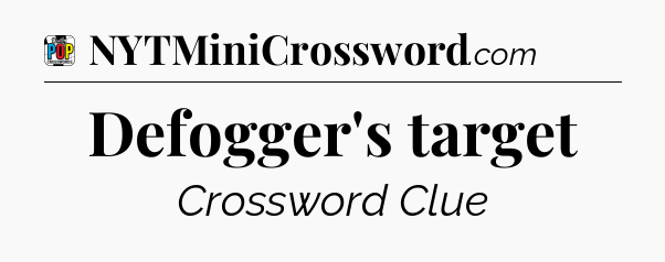 Defogger's target Crossword Clue