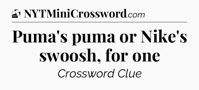Puma's puma or Nike's swoosh, for one - Daily Themed Mini Crossword