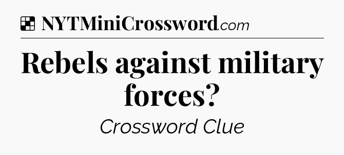 Solution: Rebels against military forces - NYT Crossword