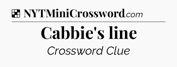 Solution: Cabbie's line - NYT Crossword