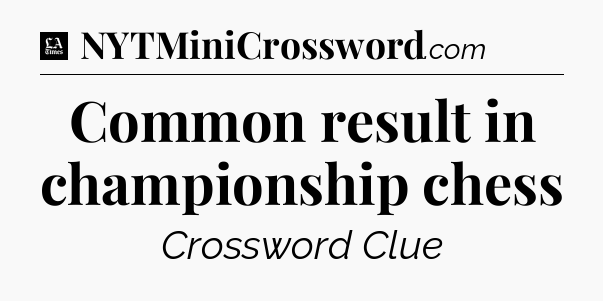 Common result in championship chess - LA Times Crossword