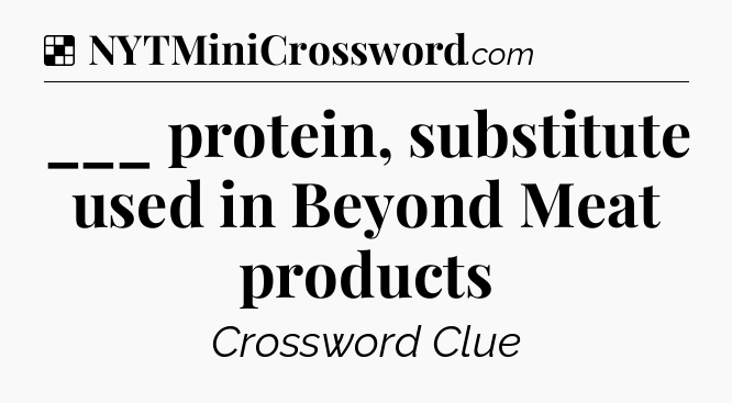Solution: ___ protein, substitute used in Beyond Meat products - NYT Crossword