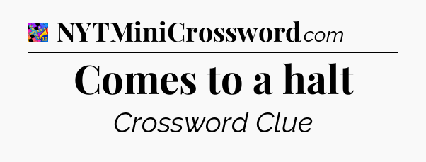 Comes to a halt Crossword Clue