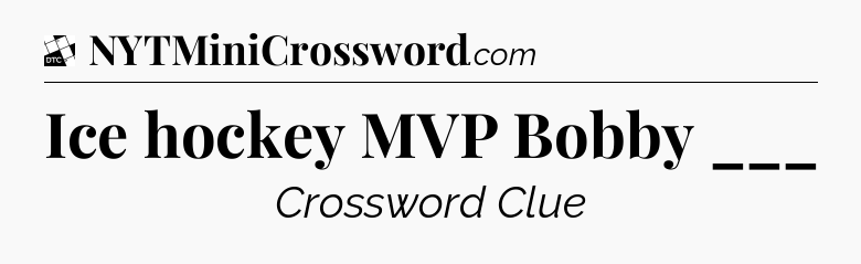 Ice hockey MVP Bobby ___ - Daily Themed Classic Crossword