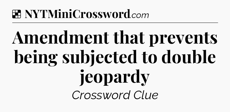 Solution: Amendment that prevents being subjected to double jeopardy - NYT Crossword