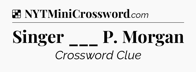Solution: Singer ___ P. Morgan - NYT Crossword