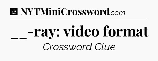 __-ray: video format - LA Times Crossword
