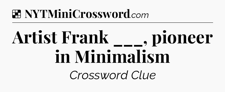 Solution: Artist Frank ___, pioneer in Minimalism - NYT Crossword