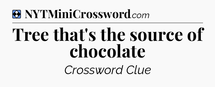 Solution: Tree that's the source of chocolate - NYT Mini Crossword