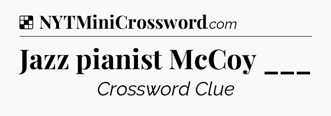 Solution: Jazz pianist McCoy ___ - NYT Crossword