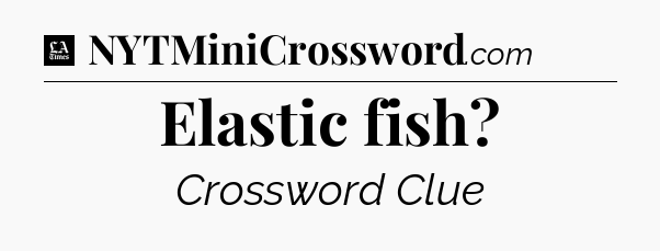 Elastic fish - LA Times Crossword