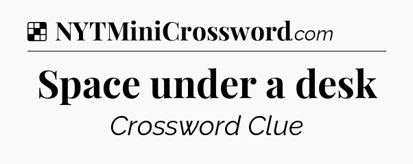 Solution: Space under a desk - NYT Crossword
