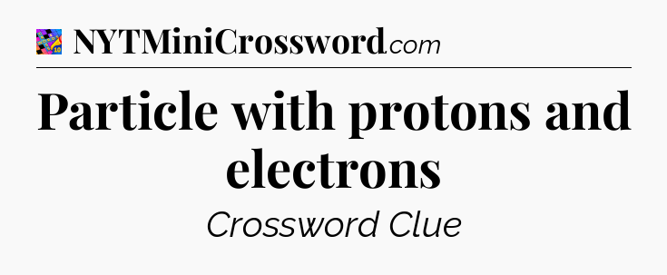 Particle with protons and electrons Crossword Clue