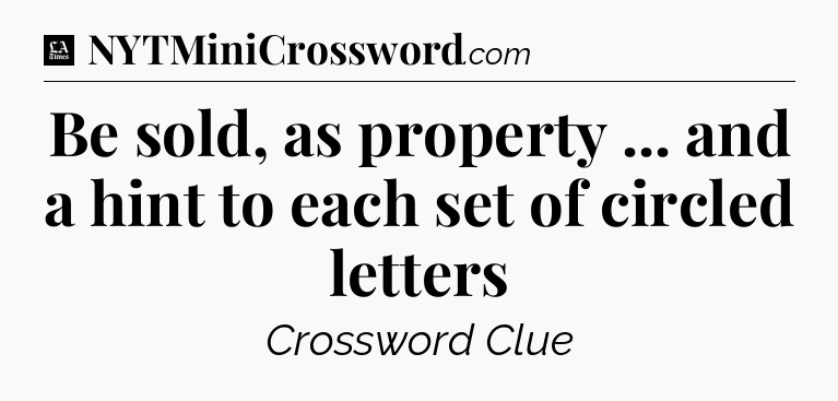 Be sold, as property ... and a hint to each set of circled letters - LA Times Crossword