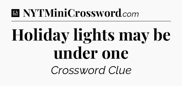 Holiday lights may be under one - LA Times Crossword