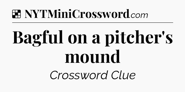 Solution: Bagful on a pitcher's mound - NYT Crossword