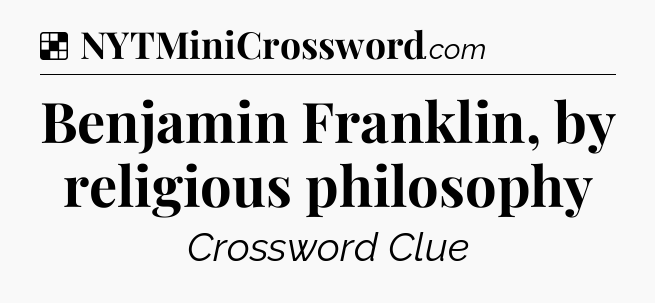 Solution: Benjamin Franklin, by religious philosophy - NYT Crossword
