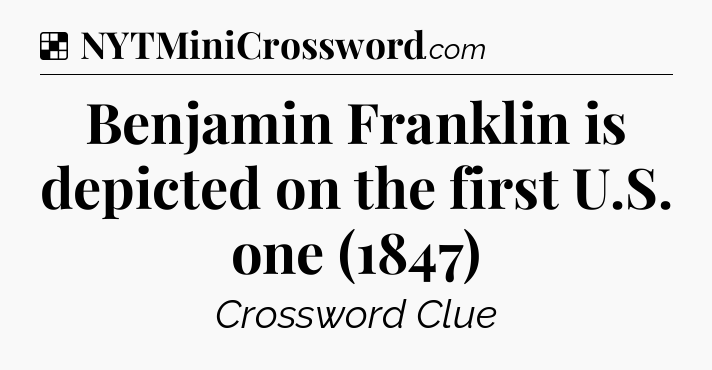 Solution: Benjamin Franklin is depicted on the first U.S. one (1847) - NYT Crossword