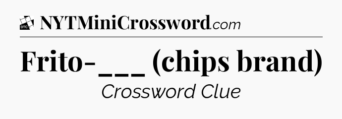 Frito-___ (chips brand) - Daily Themed Classic Crossword