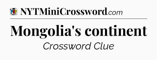 Mongolia's continent Crossword Clue
