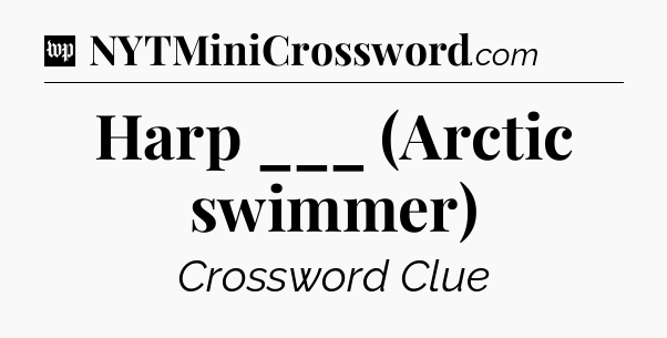 Harp ___ (Arctic swimmer) Crossword Clue