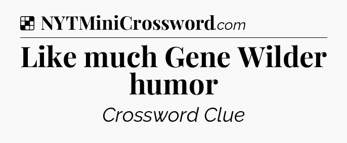 Solution: Like much Gene Wilder humor - NYT Crossword