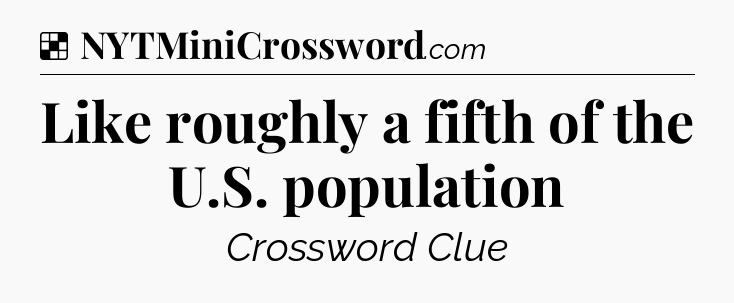 Solution: Like roughly a fifth of the U.S. population - NYT Crossword